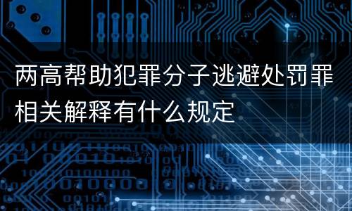 两高帮助犯罪分子逃避处罚罪相关解释有什么规定