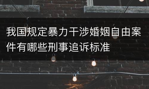 我国规定暴力干涉婚姻自由案件有哪些刑事追诉标准