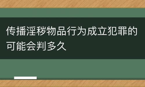 传播淫秽物品行为成立犯罪的可能会判多久