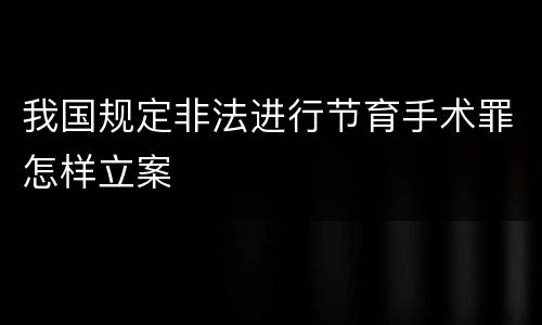 我国规定非法进行节育手术罪怎样立案