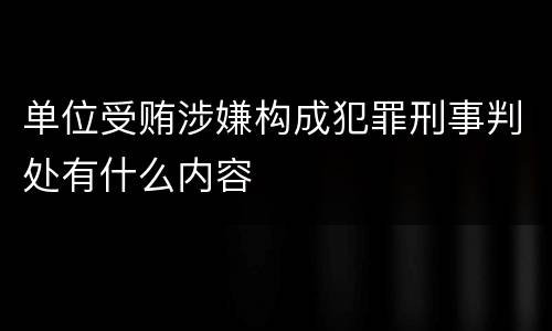 单位受贿涉嫌构成犯罪刑事判处有什么内容