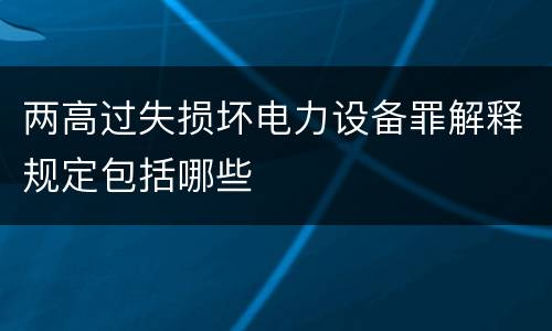 两高过失损坏电力设备罪解释规定包括哪些