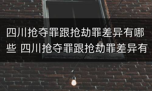 四川抢夺罪跟抢劫罪差异有哪些 四川抢夺罪跟抢劫罪差异有哪些呢