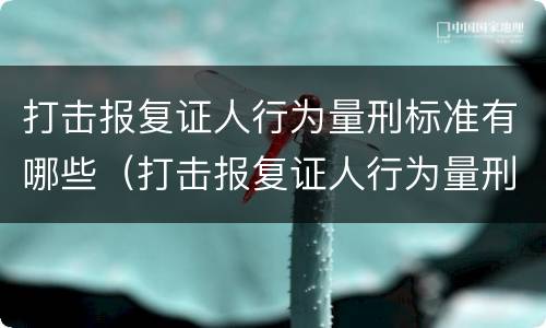 打击报复证人行为量刑标准有哪些（打击报复证人行为量刑标准有哪些问题）