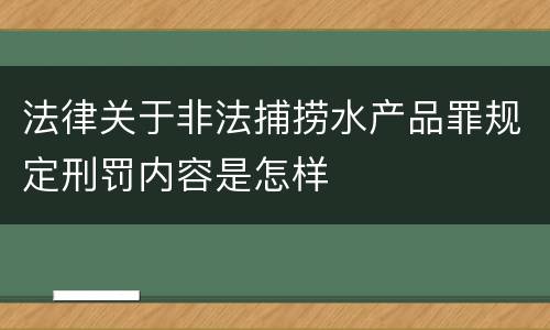 法律关于非法捕捞水产品罪规定刑罚内容是怎样