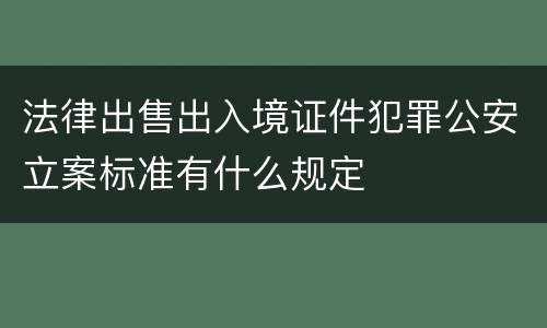 法律出售出入境证件犯罪公安立案标准有什么规定