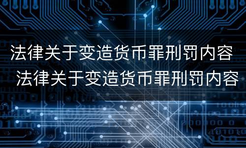 法律关于变造货币罪刑罚内容 法律关于变造货币罪刑罚内容有哪些