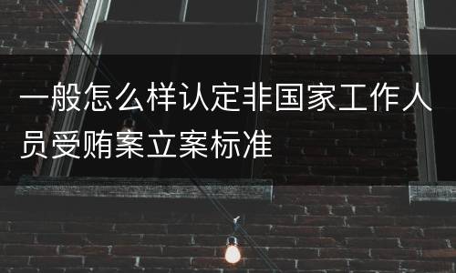 一般怎么样认定非国家工作人员受贿案立案标准