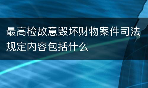 最高检故意毁坏财物案件司法规定内容包括什么