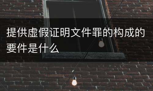 提供虚假证明文件罪的构成的要件是什么