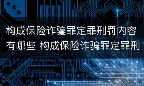 构成保险诈骗罪定罪刑罚内容有哪些 构成保险诈骗罪定罪刑罚内容有哪些方面