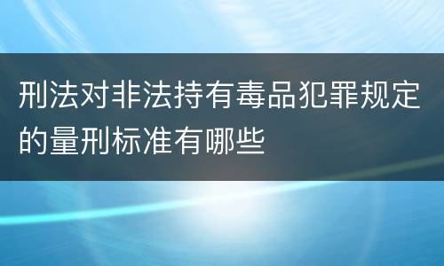 刑法对非法持有毒品犯罪规定的量刑标准有哪些