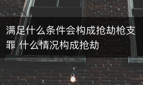 满足什么条件会构成抢劫枪支罪 什么情况构成抢劫