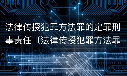 法律传授犯罪方法罪的定罪刑事责任（法律传授犯罪方法罪的定罪刑事责任是什么）