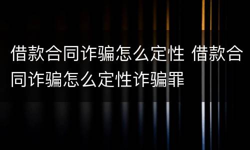 借款合同诈骗怎么定性 借款合同诈骗怎么定性诈骗罪