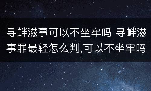 寻衅滋事可以不坐牢吗 寻衅滋事罪最轻怎么判,可以不坐牢吗