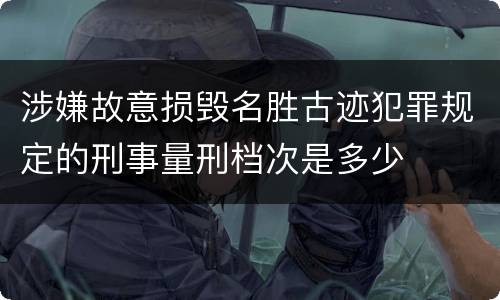 涉嫌故意损毁名胜古迹犯罪规定的刑事量刑档次是多少