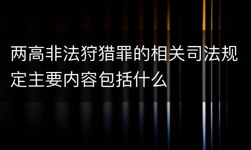 两高非法狩猎罪的相关司法规定主要内容包括什么