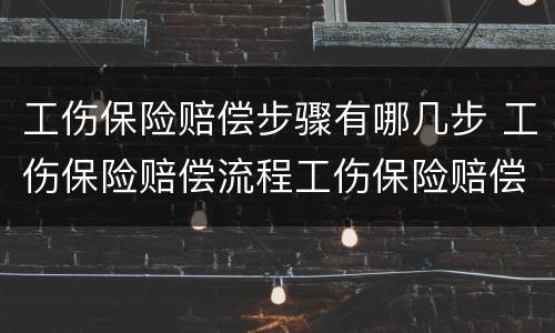 工伤保险赔偿步骤有哪几步 工伤保险赔偿流程工伤保险赔偿