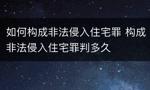 如何构成非法侵入住宅罪 构成非法侵入住宅罪判多久