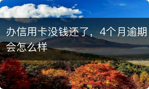 办信用卡没钱还了，4个月逾期会怎么样