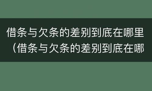 借条与欠条的差别到底在哪里（借条与欠条的差别到底在哪里看）