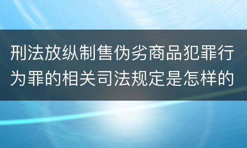 刑法放纵制售伪劣商品犯罪行为罪的相关司法规定是怎样的