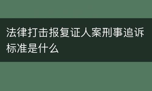 法律打击报复证人案刑事追诉标准是什么