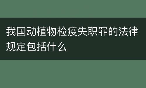 我国动植物检疫失职罪的法律规定包括什么