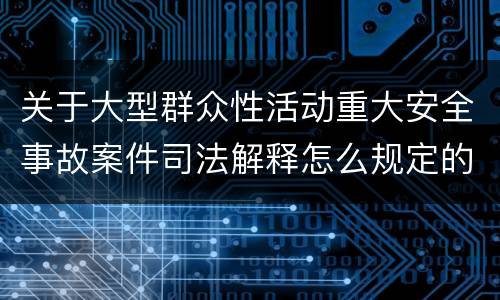 关于大型群众性活动重大安全事故案件司法解释怎么规定的