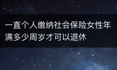 一直个人缴纳社会保险女性年满多少周岁才可以退休