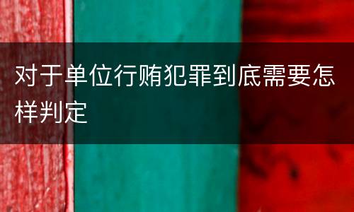 对于单位行贿犯罪到底需要怎样判定