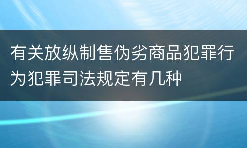 有关放纵制售伪劣商品犯罪行为犯罪司法规定有几种