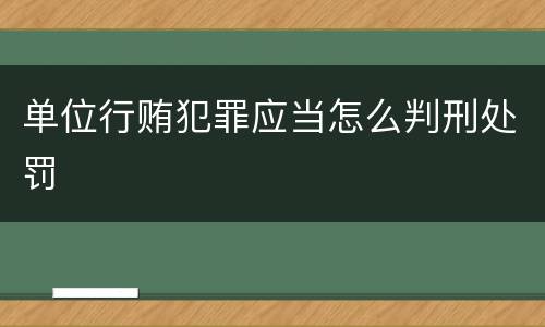 单位行贿犯罪应当怎么判刑处罚