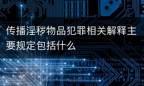 传播淫秽物品犯罪相关解释主要规定包括什么