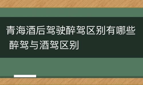 青海酒后驾驶醉驾区别有哪些 醉驾与酒驾区别