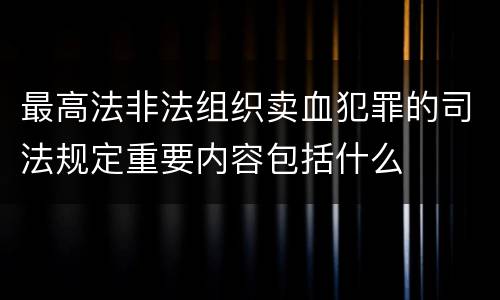 最高法非法组织卖血犯罪的司法规定重要内容包括什么