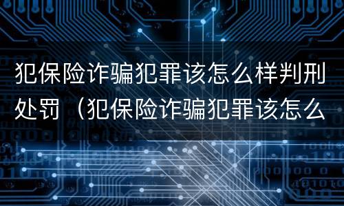 犯保险诈骗犯罪该怎么样判刑处罚（犯保险诈骗犯罪该怎么样判刑处罚案例）