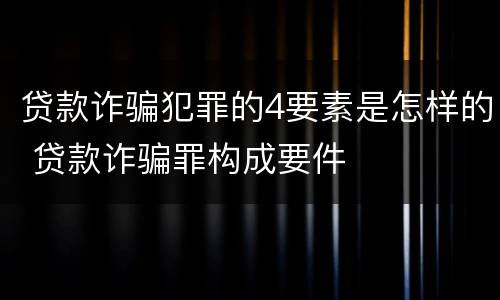 贷款诈骗犯罪的4要素是怎样的 贷款诈骗罪构成要件