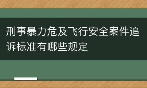 刑事暴力危及飞行安全案件追诉标准有哪些规定