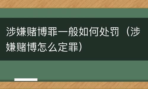 涉嫌赌博罪一般如何处罚（涉嫌赌博怎么定罪）