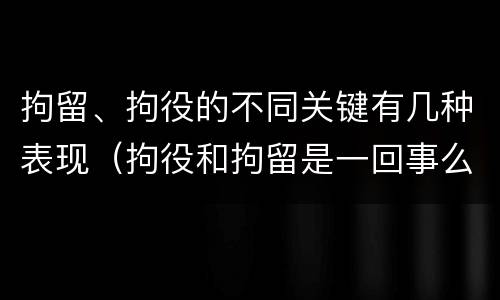 拘留、拘役的不同关键有几种表现（拘役和拘留是一回事么）