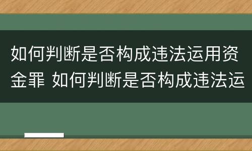 如何判断是否构成违法运用资金罪 如何判断是否构成违法运用资金罪案例