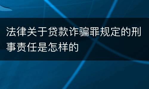 法律关于贷款诈骗罪规定的刑事责任是怎样的