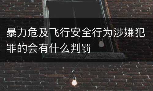 暴力危及飞行安全行为涉嫌犯罪的会有什么判罚