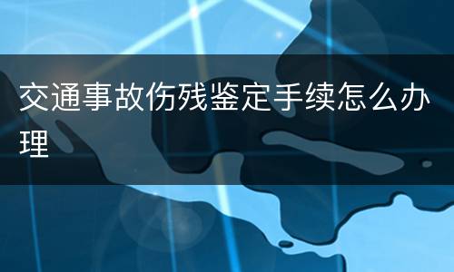 交通事故伤残鉴定手续怎么办理