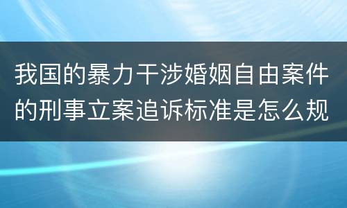 我国的暴力干涉婚姻自由案件的刑事立案追诉标准是怎么规定