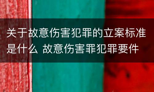 关于故意伤害犯罪的立案标准是什么 故意伤害罪犯罪要件