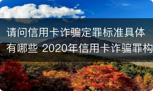 请问信用卡诈骗定罪标准具体有哪些 2020年信用卡诈骗罪构成要件