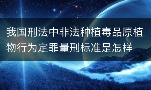 我国刑法中非法种植毒品原植物行为定罪量刑标准是怎样